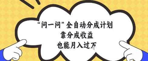 问一问全自动分成计划，靠分成收益也能月入过1W【揭秘】-理想项目库