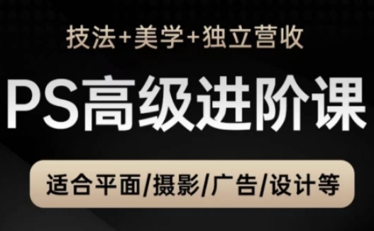 PS高级后期进阶课(技法+美学+独立营收)，适合平面摄影广告设计等-理想项目库
