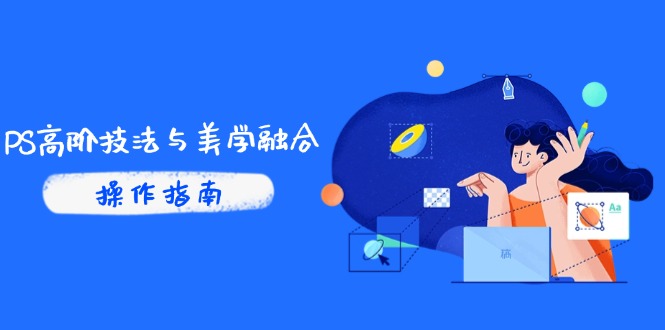 PS高阶技法与美学融合：商业光效/调色逻辑拆解，抖音IP运营+AI修图实战-理想项目库