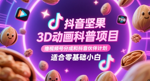 抖音坚果3D动画科普项目，撸视频号分成和抖音伙伴计划，适合零基础小白-理想项目库