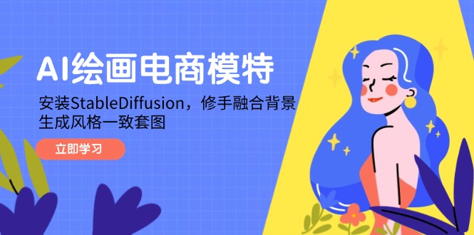 AI绘画电商模特，安装StableDiffusion，修手融合背景，生成风格一致套图-理想项目库