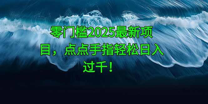 零门槛2025最新项目，点点手指轻松日入过千！-理想项目库