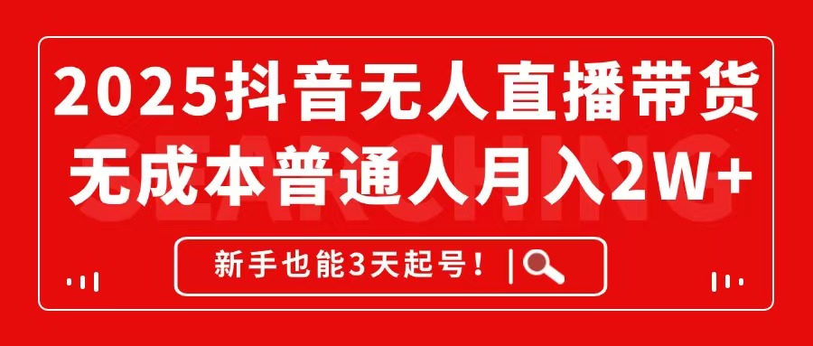 2025抖音无人直播带货，无成本月入2W+，新手也能3天起号！-理想项目库
