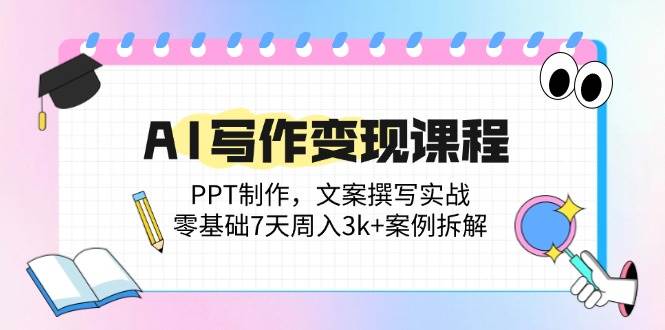 （14769期）AI写作变现课程：PPT制作，文案撰写实战，零基础7天周入3k+案例拆解-理想项目库