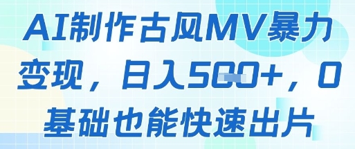 AI制作古风MV暴力变现，日入几张，0基础也能快速出片-理想项目库