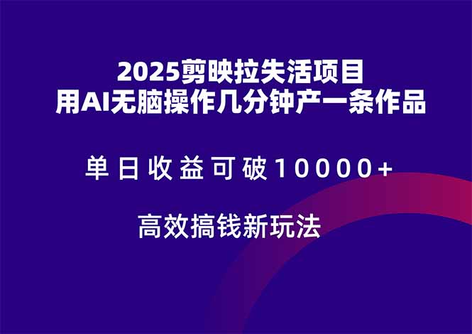 2025剪映拉失活项目，单日收益可破10000+，用AI无脑制作作品，高效搞…-理想项目库