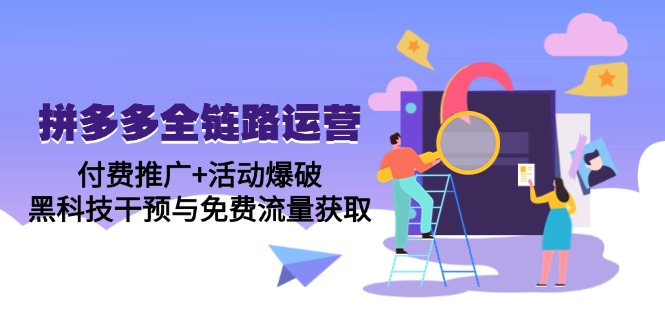拼多多全链路运营5月课：付费推广+活动爆破，黑科技干预与免费流量获取-理想项目库