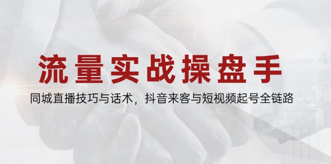流量实战操盘手，同城直播技巧与话术，抖音来客与短视频起号全链路-理想项目库