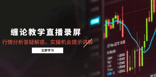 缠论教学直播录屏，行情分析答疑解惑，实操机会提示讲解(5月-理想项目库