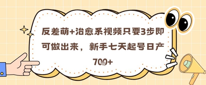 反差萌+治愈系视频只要3步即可做出来，新手七天起号日产7张-理想项目库