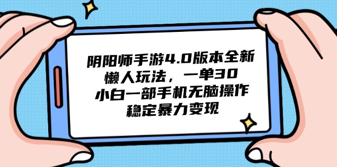 阴阳师手游4.0版本全新懒人玩法，一单30，小白一部手机无脑操作，稳定…-理想项目库