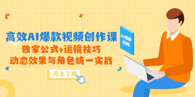 高效AI爆款视频创作课，独家公式+运镜技巧，动态效果与角色统一实战-理想项目库