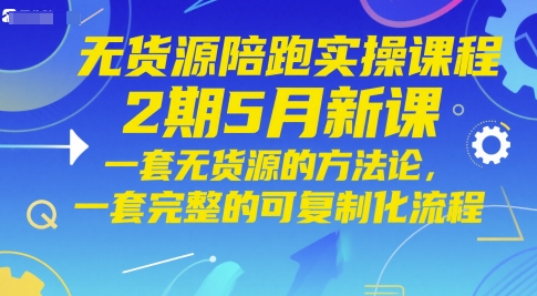 无货源陪跑实操课程2期5月新课，一套无货源的方法论，一套完整的可复制化流程-理想项目库