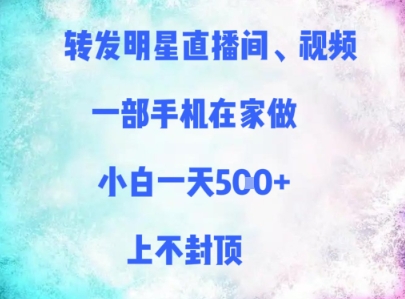 转发明星直播间、视频，一部手机在家做，小白一天多张，上不封顶-理想项目库