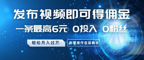 发布视频即可得佣金，一条最高6元，0投入 0粉丝  会发视频就行，月入过W，批量操作收益翻倍【揭秘】-理想项目库