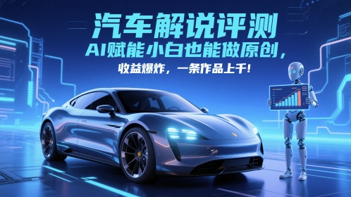 抖音汽车解说评测赛道，AI赋能小白也能做原创，收益爆炸，一条作品上千-理想项目库