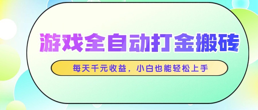 游戏全自动打金搬砖，每天千元收益，小白也能轻松上手-理想项目库