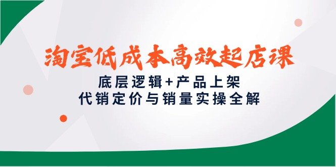 淘宝低成本高效起店课，底层逻辑+产品上架，代销定价与销量实操全解-理想项目库