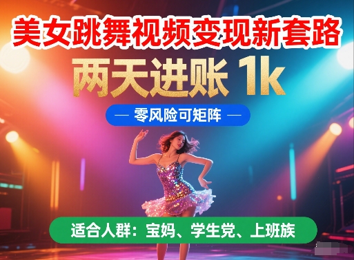 美女跳舞视频变现新套路，两天进账 1k，零风险可矩阵【揭秘】-理想项目库