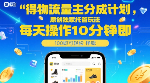 得物流量主分成计划，原创独家托管玩法，每天操作10分钟即可轻松挣米【揭秘】-理想项目库