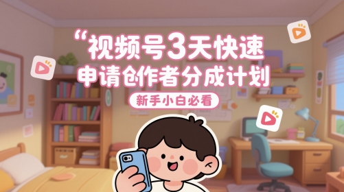 视频号3天快速申请创作者分成计划，新手小白必看-理想项目库