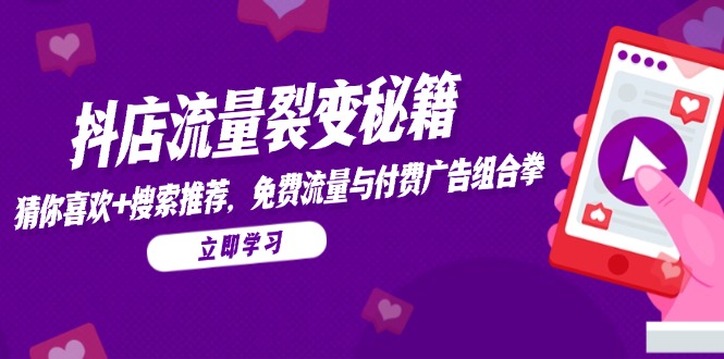 抖店流量裂变秘籍，猜你喜欢，搜索推荐，免费流量与付费广告组合拳-理想项目库