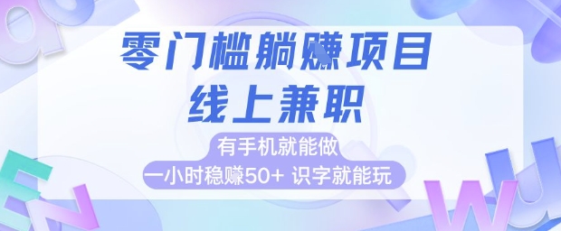 零门槛躺挣项目，线上兼职，有手机就能做 一小时稳挣50+，识字就能玩【揭秘】-理想项目库
