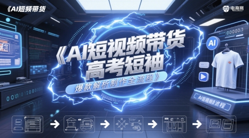 AI短视频带货高考短袖爆款解析制作全流程-理想项目库