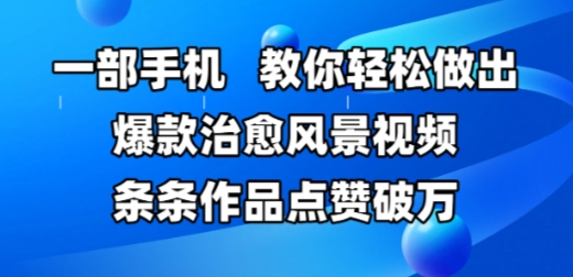 一部手机，教你轻松做出爆款治愈风景视频，条条作品点赞破W-理想项目库
