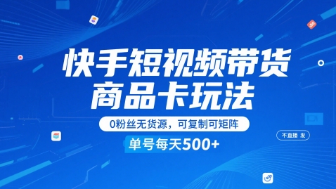 快手短视频带货商品卡玩法，不直播不发视频，0粉丝无货源，可复制可矩阵，单号每天1-5张-理想项目库