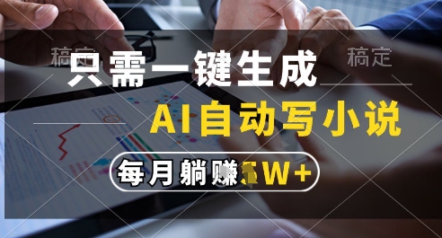 只需一键生成，AI全自动写小说，可一键生成120w字，每月躺着收益过1w+【揭秘】-理想项目库