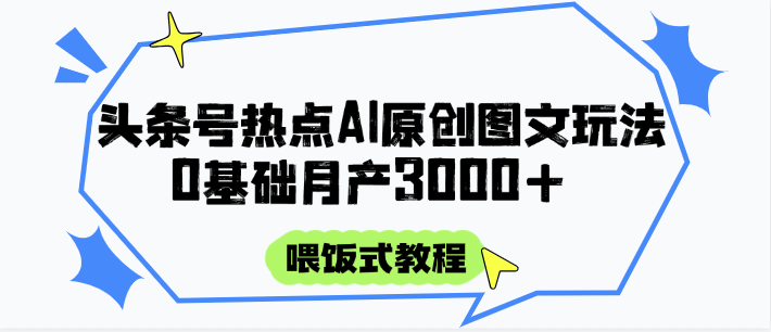 头条号热点AI图文攻略，喂饭式教程+0基础月产3000+-理想项目库