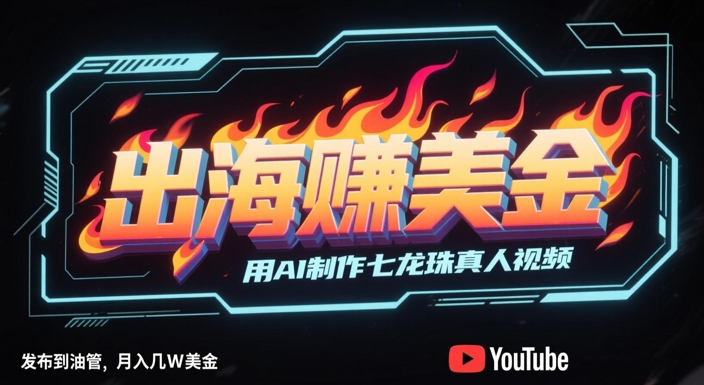 出海挣美金，用AI制作七龙珠真人视频，发布到油管，条条爆火，月入几W美刀-理想项目库