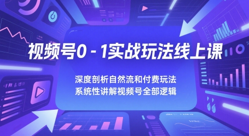 视频号0-1实战玩法线上课，深度剖析自然流和付费玩法，统性讲解视频号全部逻辑-理想项目库