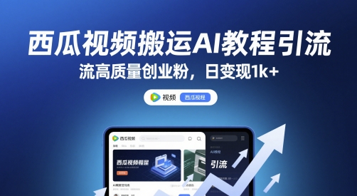 西瓜视频搬运AI教程引流高质量创业粉，日变现1k+【揭秘】-理想项目库