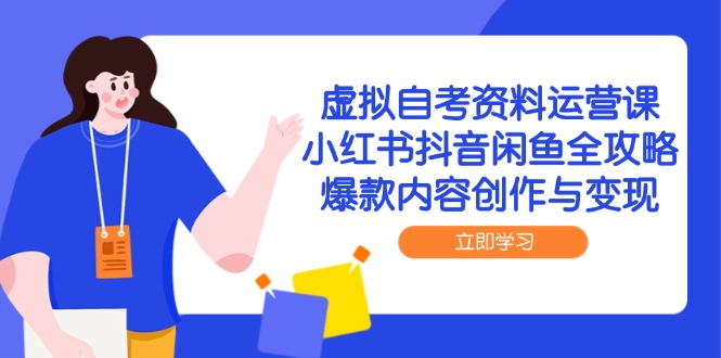 虚拟自考资料运营课，小红书抖音闲鱼全攻略，爆款内容创作与变现-理想项目库