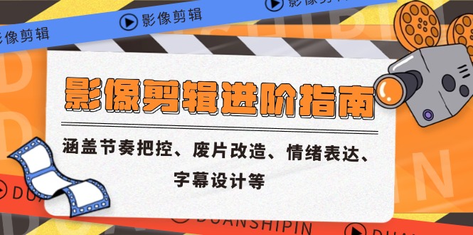 影像剪辑进阶指南，涵盖节奏把控、废片改造、情绪表达、字幕设计等-理想项目库