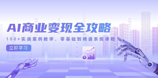 AI商业变现全攻略，100+实战案例教学，零基础到精通系统课程-理想项目库