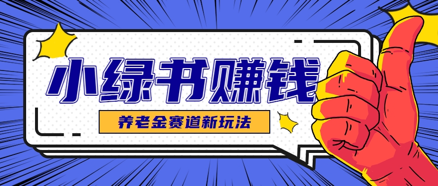 小绿书养老金赛道赚钱思路，利用业余时间轻松操作月入千元的副业项目-理想项目库