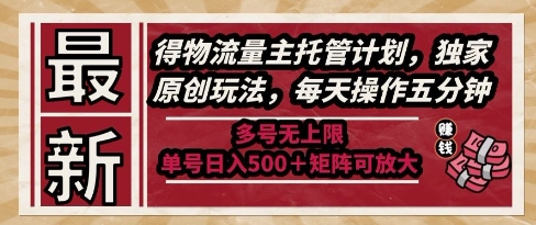 最新得物流量主托管计划，独家原创玩法，每天操作五分钟，多号无上限，单号日入5张+矩阵可放大【揭秘】-理想项目库