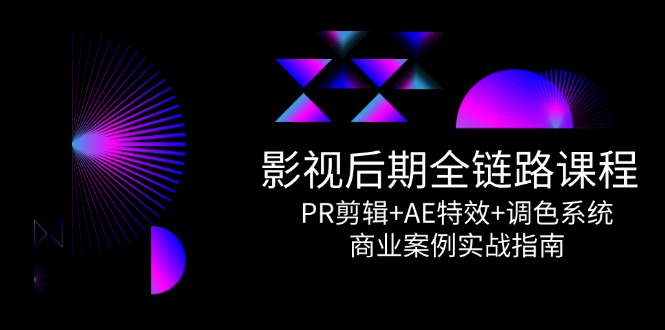 影视后期全链路课程，PR剪辑+AE特效+调色系统，商业案例实战指南-理想项目库