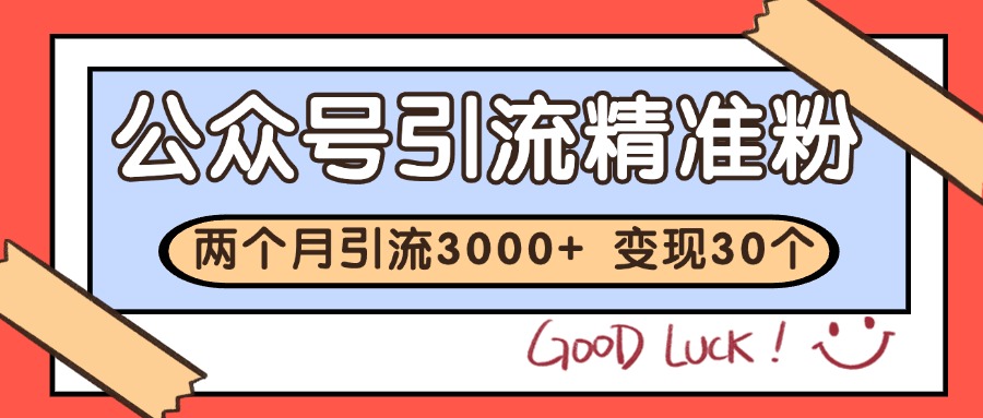 公众号精准粉引流玩法 2个月3000+精准粉 变现30万+-理想项目库