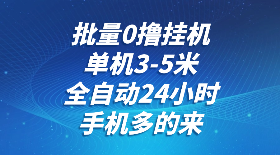 批量0撸全自动挂机，单机3-5米，全自动24小时，手机多的来，不养鸡，无风控，无限制-理想项目库
