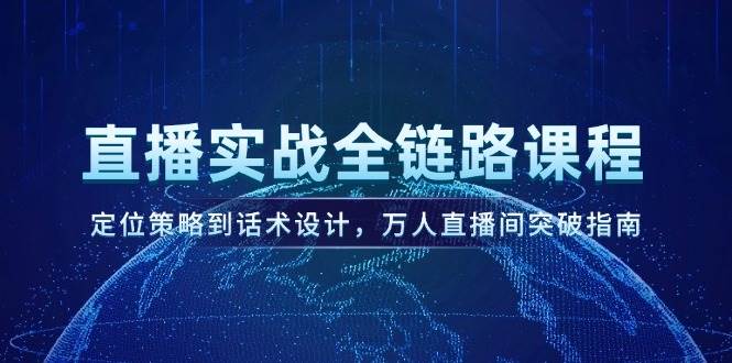 直播实战全链路课程，定位策略到话术设计，万人直播间突破指南-理想项目库