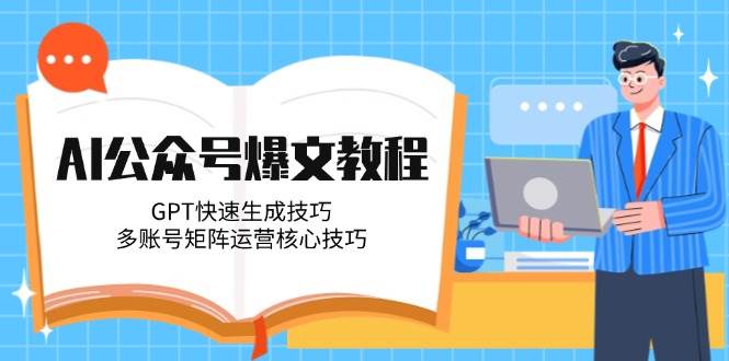 AI公众号爆文教程，GPT快速生成技巧，多账号矩阵运营核心技巧-理想项目库