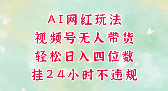 视频号无人直播带货，手机一挂自动爆单，AI网红玩法，带你解放双手，轻松日入四位数-理想项目库
