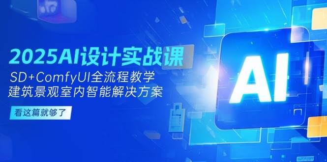 2025AI设计实战课，SD+ComfyUI全流程教学，建筑景观室内智能解决方案-理想项目库