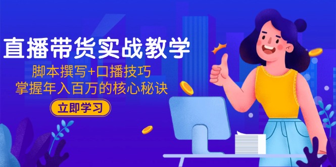 直播带货实战教学：脚本撰写+口播技巧，掌握年入百万的核心秘诀-理想项目库