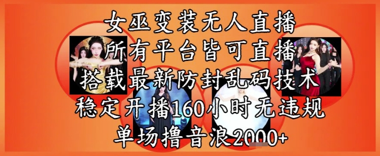 女巫变装直播最新玩法，所有直播平台皆可操作，稳定开播160小时无违规，单场撸音浪2k+-理想项目库