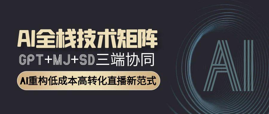 AI全栈技术矩阵：GPT+MJ+SD三端协同，AI重构低成本高转化直播新范式-理想项目库